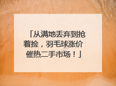 从满地丢弃到抢着捡，羽毛球涨价催热二手市场！