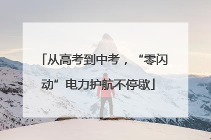 从高考到中考，“零闪动”电力护航不停歇