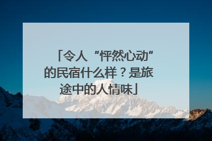 令人“怦然心动”的民宿什么样？是旅途中的人情味