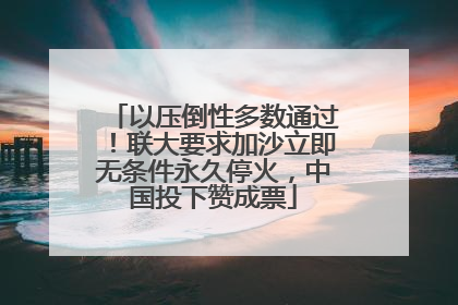 以压倒性多数通过！联大要求加沙立即无条件永久停火，中国投下赞成票