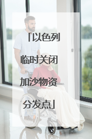 以色列临时关闭加沙物资分发点