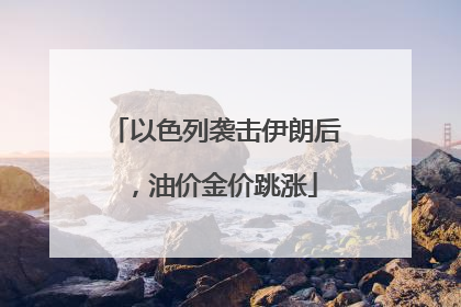 以色列袭击伊朗后，油价金价跳涨