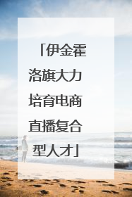 伊金霍洛旗大力培育电商直播复合型人才