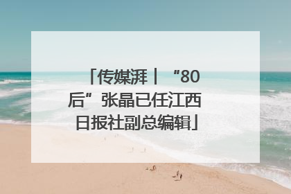 传媒湃︱“80后”张晶已任江西日报社副总编辑