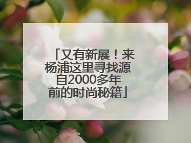 又有新展！来杨浦这里寻找源自2000多年前的时尚秘籍