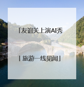 友谊关上演AI秀丨旅游一线见闻