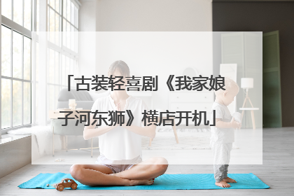 古装轻喜剧《我家娘子河东狮》横店开机