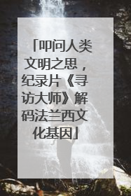 叩问人类文明之思，纪录片《寻访大师》解码法兰西文化基因