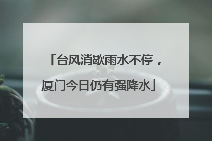 台风消歇雨水不停，厦门今日仍有强降水