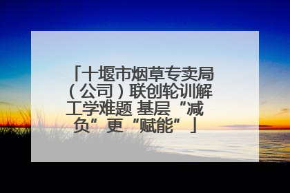 十堰市烟草专卖局（公司）联创轮训解工学难题 基层“减负”更“赋能”