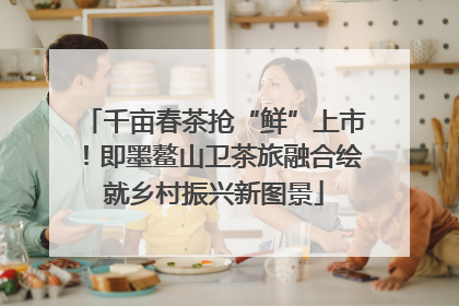 千亩春茶抢“鲜”上市！即墨鳌山卫茶旅融合绘就乡村振兴新图景