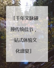 千年文脉碰撞传统佳节，一站式体验文化盛宴