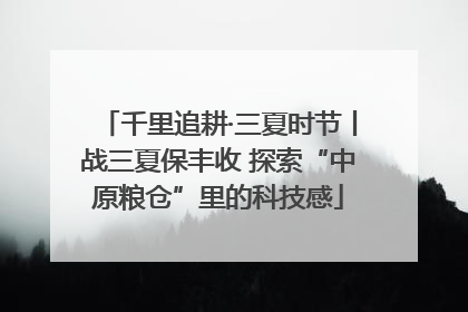 千里追耕·三夏时节丨战三夏保丰收 探索“中原粮仓”里的科技感