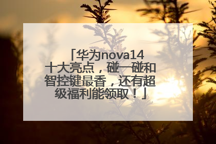 华为nova14十大亮点，碰一碰和智控键最香，还有超级福利能领取！
