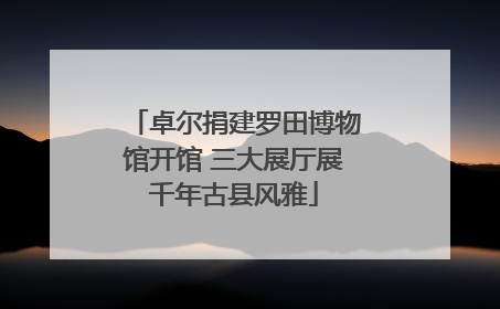 卓尔捐建罗田博物馆开馆 三大展厅展千年古县风雅