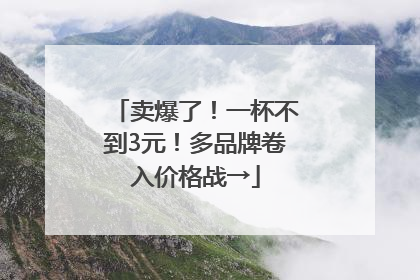卖爆了！一杯不到3元！多品牌卷入价格战→