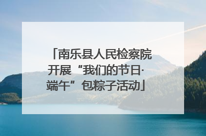 南乐县人民检察院开展“我们的节日·端午”包粽子活动