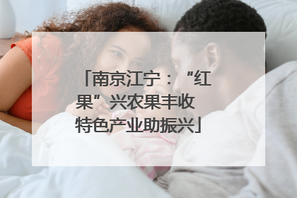 南京江宁：“红果”兴农果丰收 特色产业助振兴