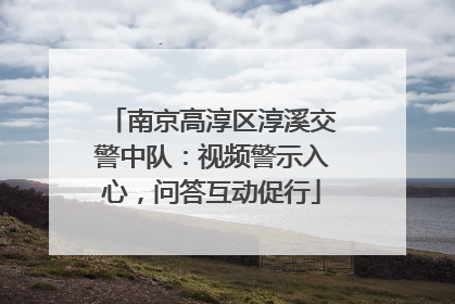 南京高淳区淳溪交警中队：视频警示入心，问答互动促行