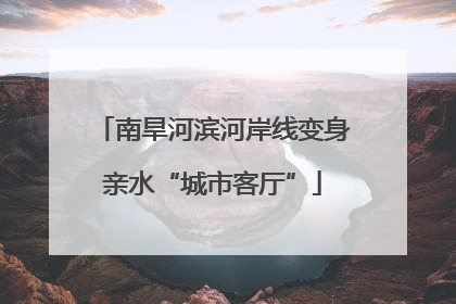 南旱河滨河岸线变身亲水“城市客厅”