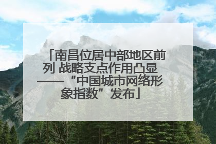 南昌位居中部地区前列 战略支点作用凸显——“中国城市网络形象指数”发布