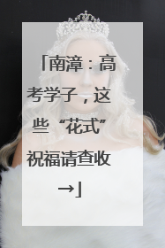 南漳：高考学子，这些“花式”祝福请查收→