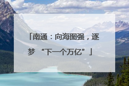 南通：向海图强，逐梦 “下一个万亿”