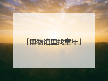 博物馆里找童年