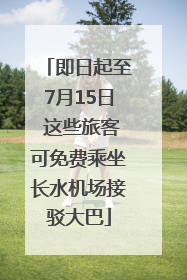 即日起至7月15日 这些旅客可免费乘坐长水机场接驳大巴