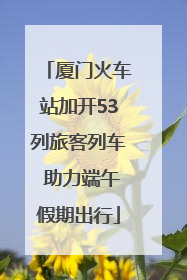 厦门火车站加开53列旅客列车 助力端午假期出行