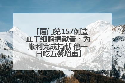 厦门第157例造血干细胞捐献者：为顺利完成捐献 他一日吃五餐增重