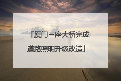 厦门三座大桥完成道路照明升级改造