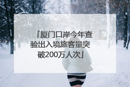 厦门口岸今年查验出入境旅客量突破200万人次