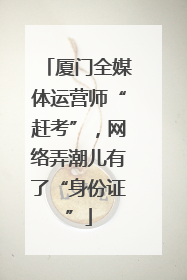 厦门全媒体运营师“赶考”，网络弄潮儿有了“身份证”