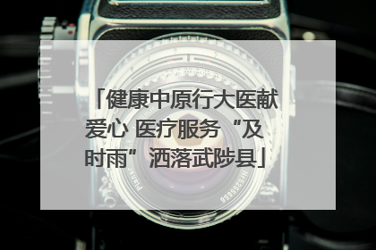 健康中原行大医献爱心 医疗服务“及时雨”洒落武陟县