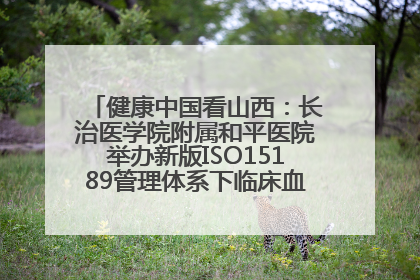 健康中国看山西：长治医学院附属和平医院举办新版ISO15189管理体系下临床血液检验培训班