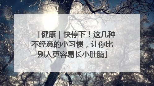 健康｜快停下！这几种不经意的小习惯，让你比别人更容易长小肚腩
