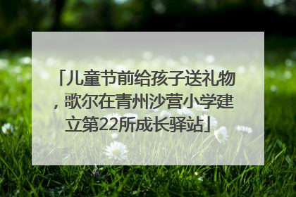 儿童节前给孩子送礼物，歌尔在青州沙营小学建立第22所成长驿站