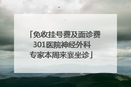 免收挂号费及面诊费 301医院神经外科专家本周来襄坐诊