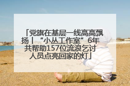 党旗在基层一线高高飘扬丨“小丛工作室”6年共帮助157位流浪乞讨人员点亮回家的灯