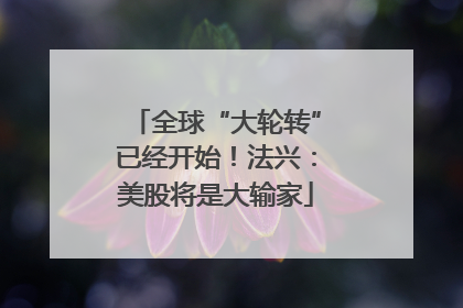 全球“大轮转”已经开始！法兴：美股将是大输家