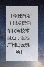 全球首发！出发层泊车代驾技术试点，落地广州白云机场