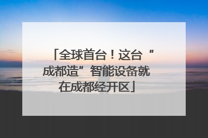 全球首台！这台“成都造”智能设备就在成都经开区