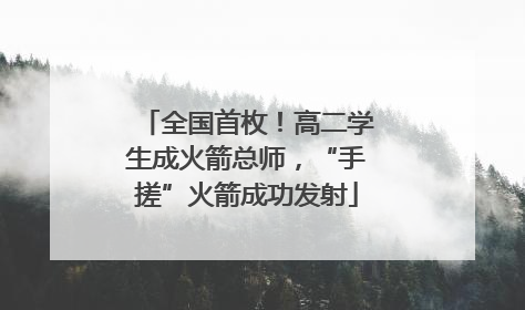 全国首枚！高二学生成火箭总师，“手搓”火箭成功发射