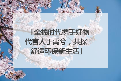 全棉时代携手好物代言人丁禹兮，共探舒适环保新生活
