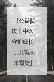 公益院庆丨中医守护成长，共筑未来脊梁