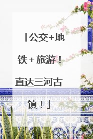 公交+地铁＋旅游！直达三河古镇！