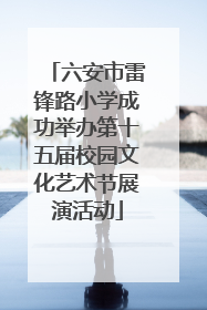 六安市雷锋路小学成功举办第十五届校园文化艺术节展演活动
