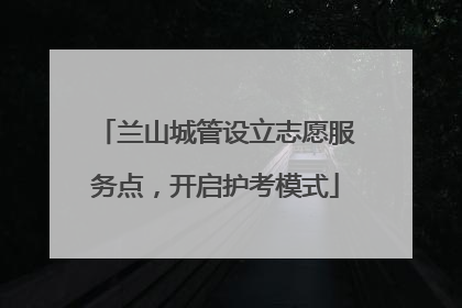 兰山城管设立志愿服务点，开启护考模式