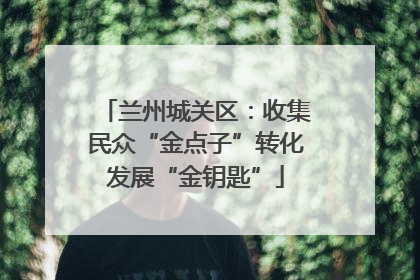 兰州城关区：收集民众“金点子”转化发展“金钥匙”